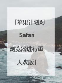 苹果计划对Safari浏览器进行重大改版